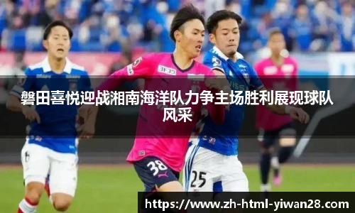 磐田喜悦迎战湘南海洋队力争主场胜利展现球队风采