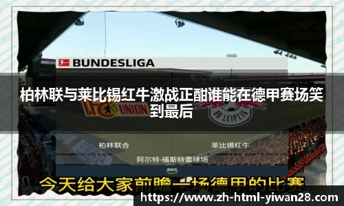 柏林联与莱比锡红牛激战正酣谁能在德甲赛场笑到最后