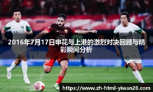 2016年7月17日申花与上港的激烈对决回顾与精彩瞬间分析
