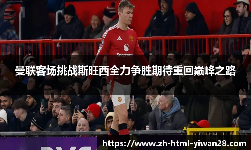 曼联客场挑战斯旺西全力争胜期待重回巅峰之路