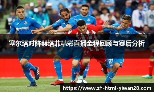 塞尔塔对阵赫塔菲精彩直播全程回顾与赛后分析