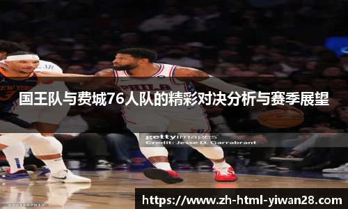 国王队与费城76人队的精彩对决分析与赛季展望