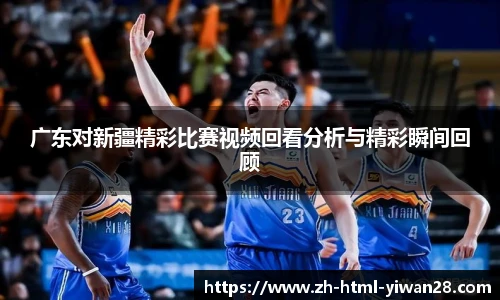广东对新疆精彩比赛视频回看分析与精彩瞬间回顾