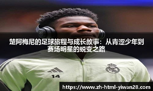 楚阿梅尼的足球旅程与成长故事：从青涩少年到赛场明星的蜕变之路